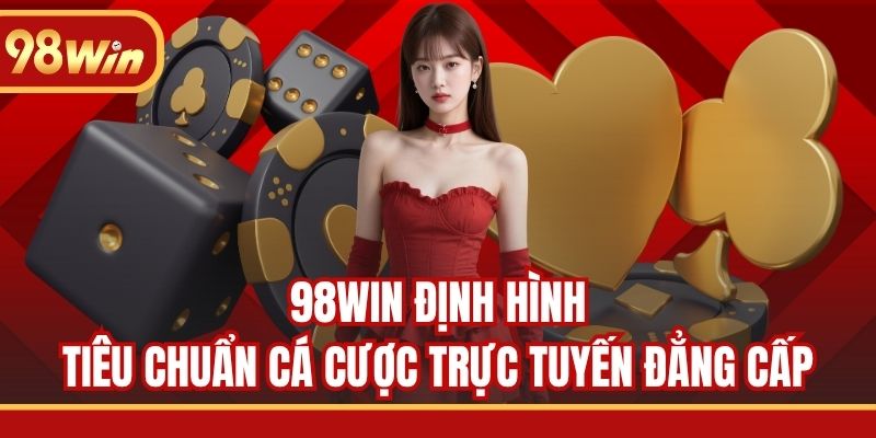 98WIN là tiêu chuẩn cá cược trực tuyến đẳng cấp