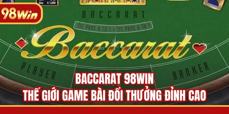 Baccarat 98WIN - Thế Giới Game Bài Đổi Thưởng Đỉnh Cao