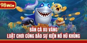 Bắn Cá Xu Vàng - Luật Chơi Cùng Bão Sự Kiện Nổ Hũ Khủng