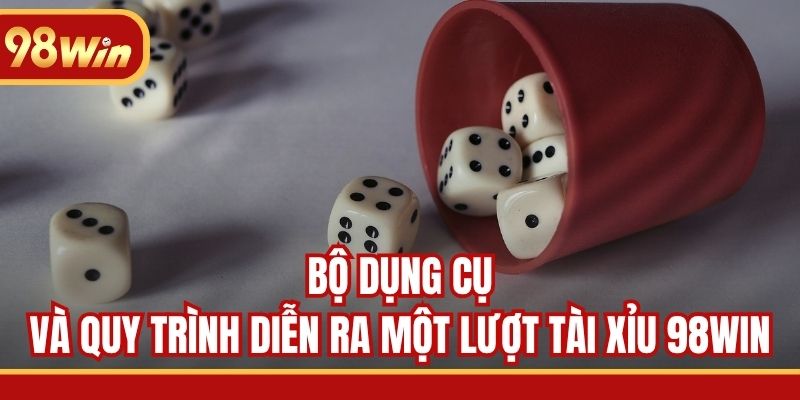 Bộ dụng cụ và quy trình diễn ra một lượt Tài Xỉu 98WIN