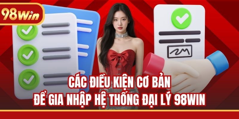 Các điều kiện cơ bản để gia nhập hệ thống đại lý 98WIN