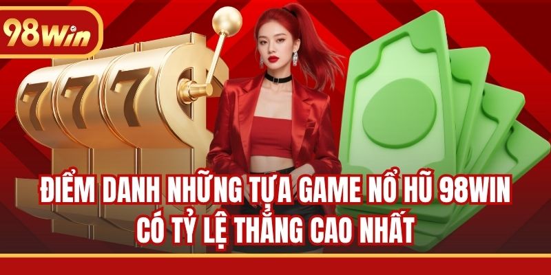 Điểm danh những tựa game nổ hũ 98WIN có tỷ lệ thắng cao nhất