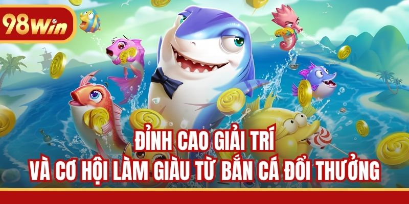 Đỉnh cao giải trí và cơ hội làm giàu từ bắn cá đổi thưởng