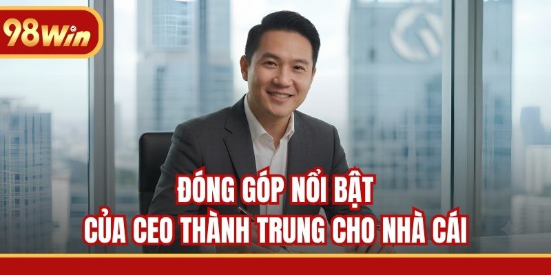 Đóng góp nổi bật của CEO Thành Trung cho nhà cái