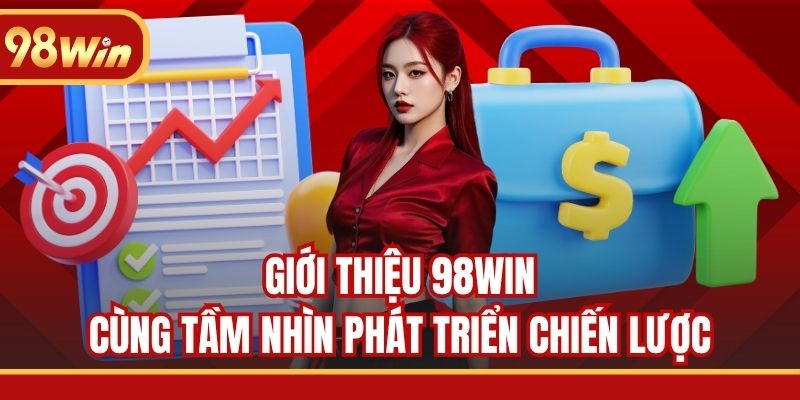 Giới thiệu 98WIN cùng tầm nhìn phát triển chiến lược