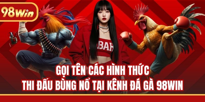 Gọi tên các hình thức thi đấu bùng nổ tại kênh đá gà 98WIN
