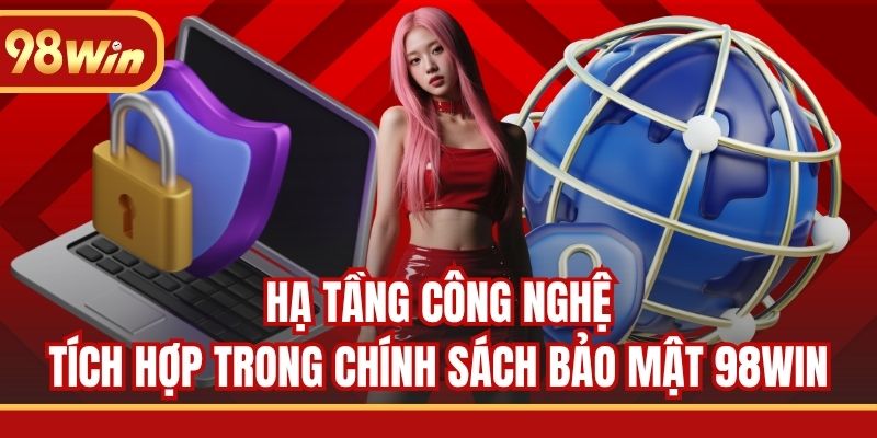 Hạ tầng công nghệ tích hợp trong chính sách bảo mật 98WIN