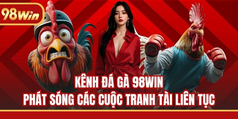 Kênh đá gà 98WIN phát sóng các cuộc tranh tài liên tục