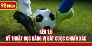 Kèo 1.5 - Kỹ Thuật Đọc Bảng Vị Bắt Cược Chuẩn Xác