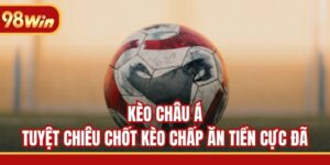 Kèo Châu Á - Tuyệt Chiêu Chốt Kèo Chấp Ăn Tiền Cực Đã