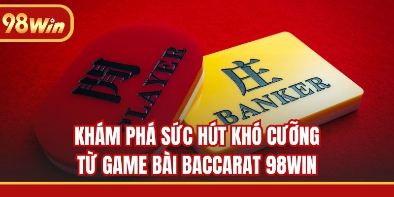 Khám phá sức hút khó cưỡng từ game bài Baccarat 98WIN