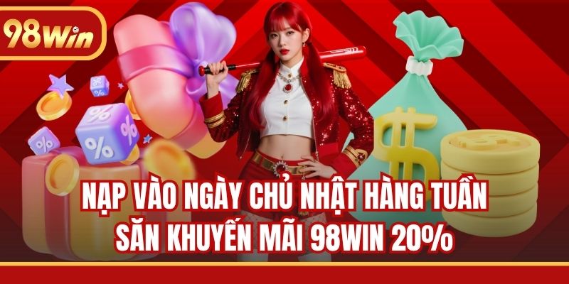 Nạp vào ngày chủ nhật hàng tuần săn khuyến mãi 98WIN 20%