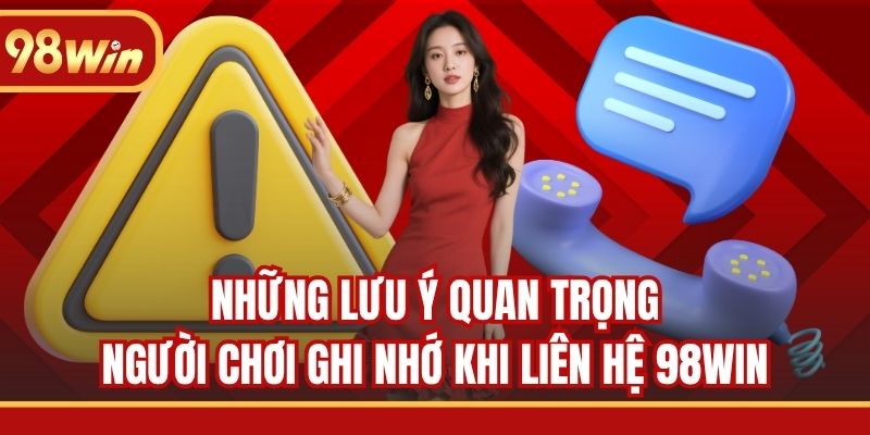 Những lưu ý quan trọng người chơi ghi nhớ khi liên hệ 98WIN