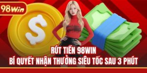 Rút Tiền 98WIN - Bí Quyết Nhận Thưởng Siêu Tốc Sau 3 Phút
