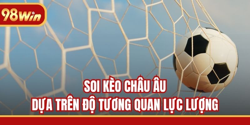 Soi kèo châu Âu dựa trên độ tương quan lực lượng