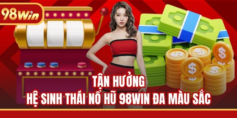 Tận hưởng hệ sinh thái nổ hũ 98WIN đa màu sắc