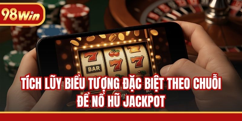 Tích lũy biểu tượng đặc biệt theo chuỗi để nổ hũ Jackpot