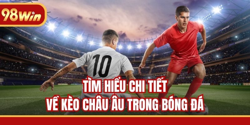 Tìm hiểu chi tiết về kèo châu Âu trong bóng đá