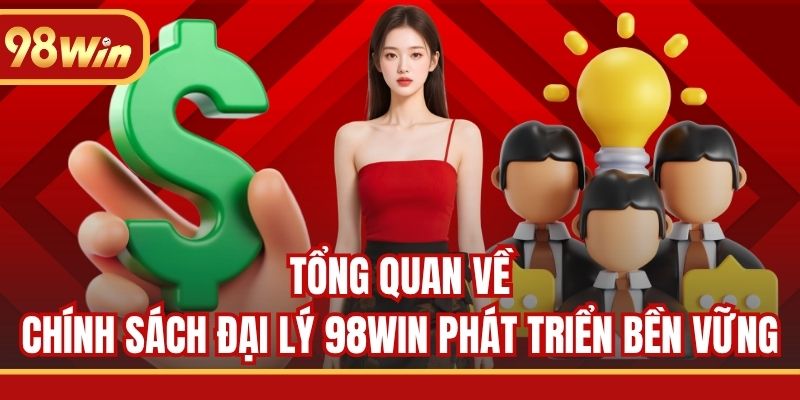 Tổng quan về chính sách đại lý 98WIN phát triển bền vững