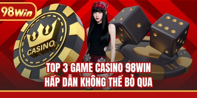 Top 3 game casino 98WIN hấp dẫn không thể bỏ qua