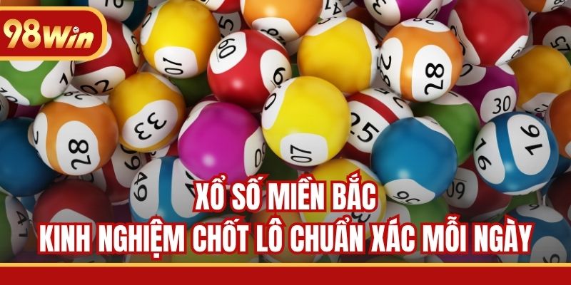 Xổ Số Miền Bắc - Kinh Nghiệm Chốt Lô Chuẩn Xác Mỗi Ngày